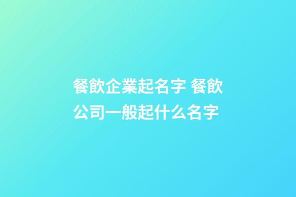 餐飲企業起名字 餐飲公司一般起什么名字-第1張-公司起名-玄機派